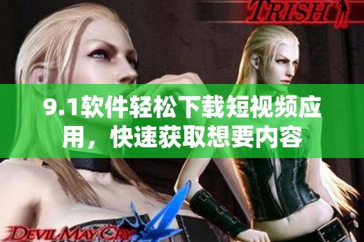 9.1软件轻松下载短视频应用，快速获取想要内容