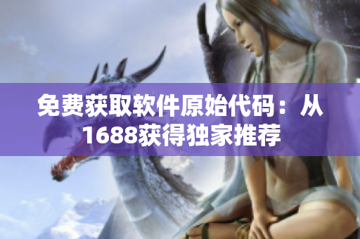 免费获取软件原始代码：从1688获得独家推荐