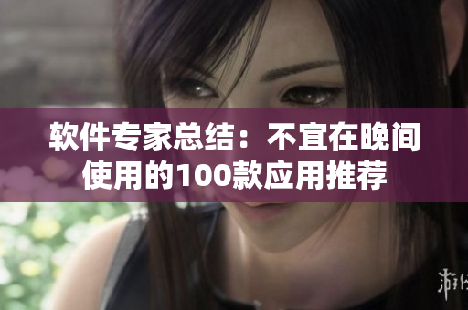 软件专家总结：不宜在晚间使用的100款应用推荐
