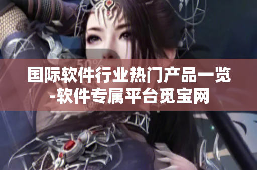 国际软件行业热门产品一览-软件专属平台觅宝网