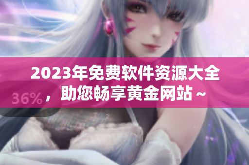 2023年免费软件资源大全，助您畅享黄金网站～