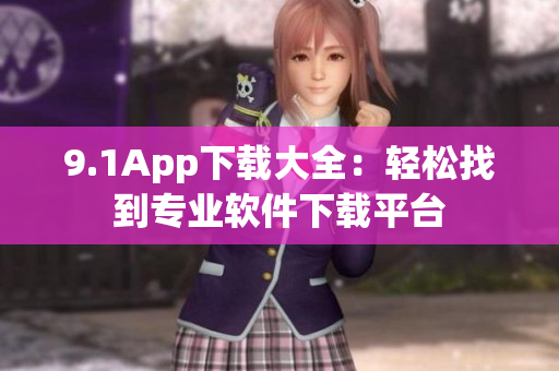 9.1App下载大全：轻松找到专业软件下载平台