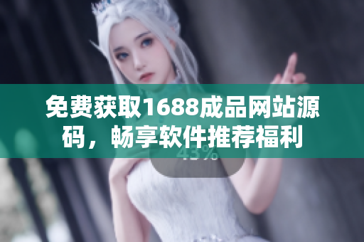 免费获取1688成品网站源码，畅享软件推荐福利