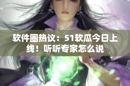 软件圈热议：51软瓜今日上线！听听专家怎么说