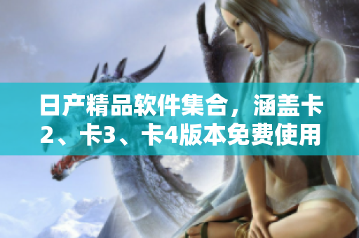 日产精品软件集合，涵盖卡2、卡3、卡4版本免费使用