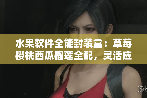 水果软件全能封装盒：草莓樱桃西瓜榴莲全配，灵活应用于不同领域