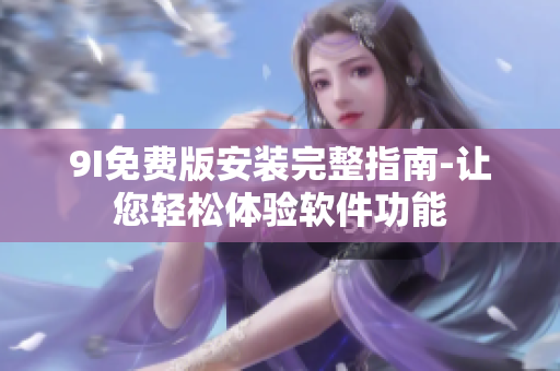 9I免费版安装完整指南-让您轻松体验软件功能