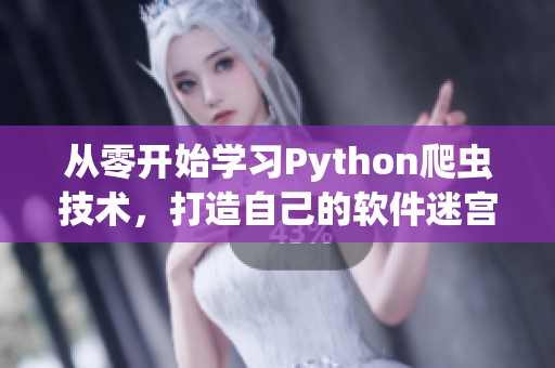 从零开始学习Python爬虫技术，打造自己的软件迷宫解密工具