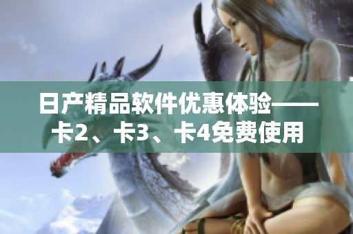 日产精品软件优惠体验——卡2、卡3、卡4免费使用