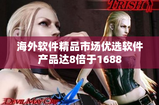 海外软件精品市场优选软件产品达8倍于1688