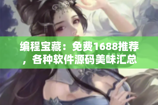 编程宝藏：免费1688推荐，各种软件源码美味汇总