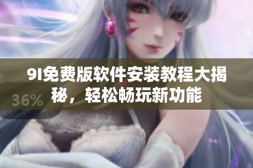 9I免费版软件安装教程大揭秘，轻松畅玩新功能
