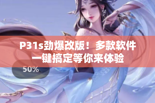 P31s劲爆改版！多款软件一键搞定等你来体验