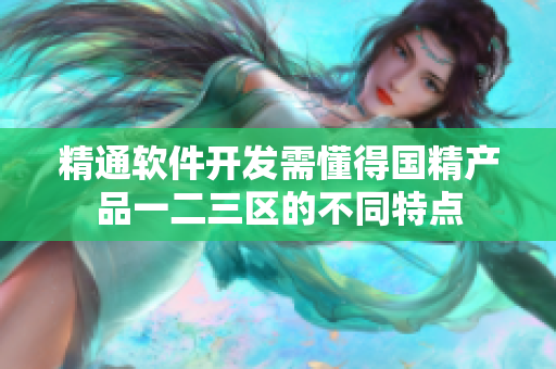 精通软件开发需懂得国精产品一二三区的不同特点