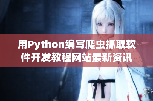 用Python编写爬虫抓取软件开发教程网站最新资讯
