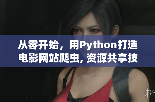 从零开始，用Python打造电影网站爬虫, 资源共享技术助力软件开发