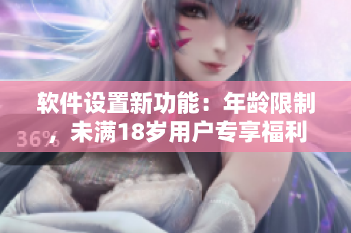 软件设置新功能：年龄限制，未满18岁用户专享福利