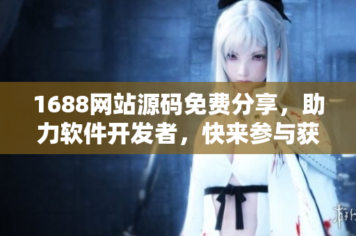 1688网站源码免费分享，助力软件开发者，快来参与获取最新编程资源