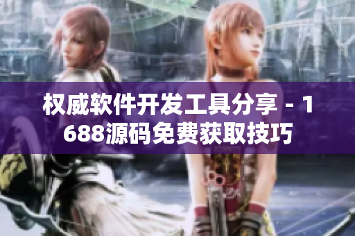 权威软件开发工具分享 - 1688源码免费获取技巧