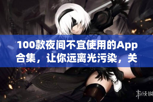 100款夜间不宜使用的App合集，让你远离光污染，关注屏幕健康