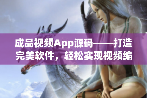 成品视频App源码——打造完美软件，轻松实现视频编辑