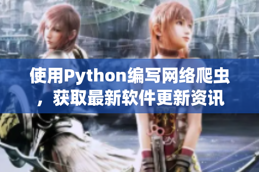 使用Python编写网络爬虫，获取最新软件更新资讯