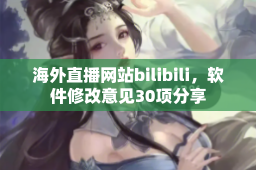 海外直播网站bilibili，软件修改意见30项分享