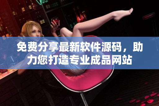 免费分享最新软件源码，助力您打造专业成品网站