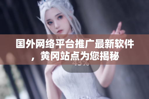 国外网络平台推广最新软件，黄冈站点为您揭秘
