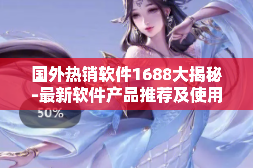 国外热销软件1688大揭秘-最新软件产品推荐及使用心得