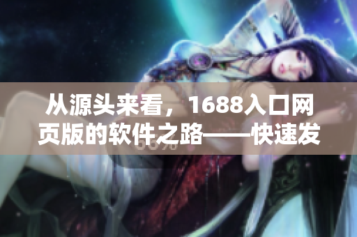从源头来看，1688入口网页版的软件之路——快速发现和下载最新软件