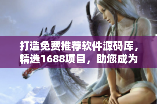 打造免费推荐软件源码库，精选1688项目，助您成为软件开发高手