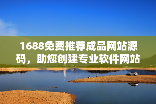 1688免费推荐成品网站源码，助您创建专业软件网站