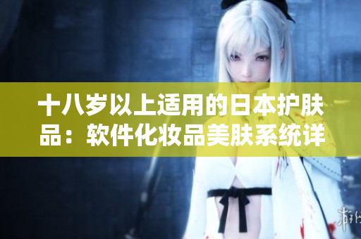 十八岁以上适用的日本护肤品：软件化妆品美肤系统详解