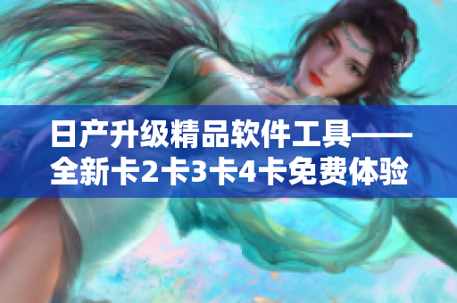 日产升级精品软件工具——全新卡2卡3卡4卡免费体验