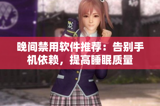 晚间禁用软件推荐：告别手机依赖，提高睡眠质量