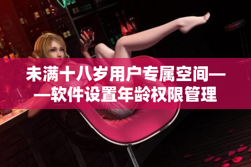 未满十八岁用户专属空间——软件设置年龄权限管理