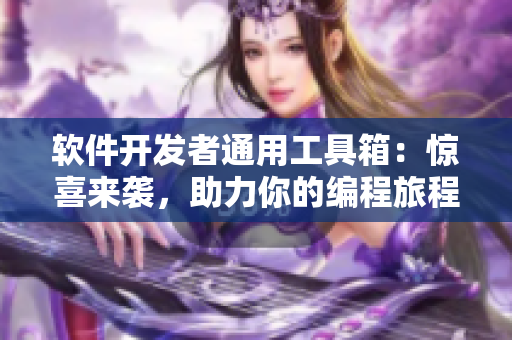 软件开发者通用工具箱：惊喜来袭，助力你的编程旅程