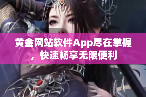 黄金网站软件App尽在掌握，快速畅享无限便利