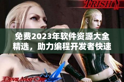 免费2023年软件资源大全精选，助力编程开发者快速提升技能