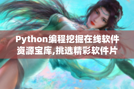 Python编程挖掘在线软件资源宝库,挑选精彩软件片段