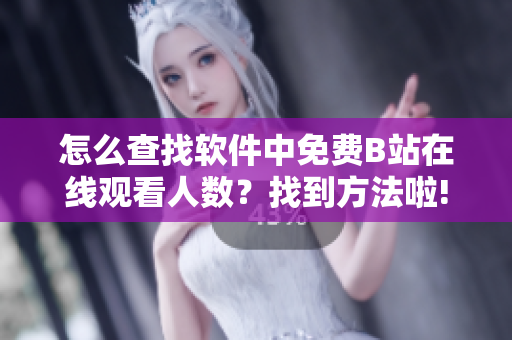 怎么查找软件中免费B站在线观看人数？找到方法啦!