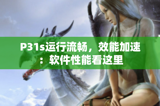 P31s运行流畅，效能加速：软件性能看这里