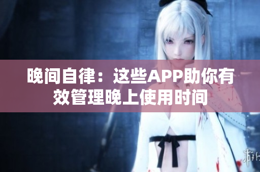 晚间自律：这些APP助你有效管理晚上使用时间