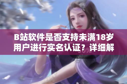B站软件是否支持未满18岁用户进行实名认证？详细解析！