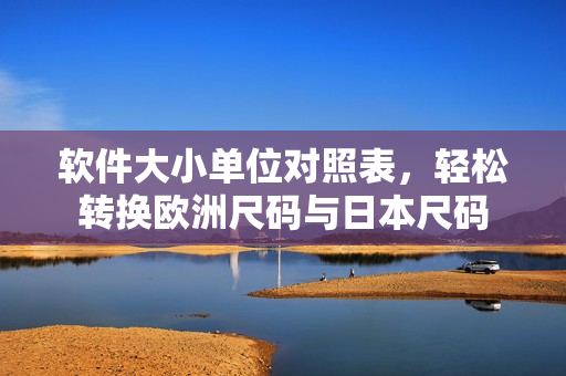 软件大小单位对照表，轻松转换欧洲尺码与日本尺码