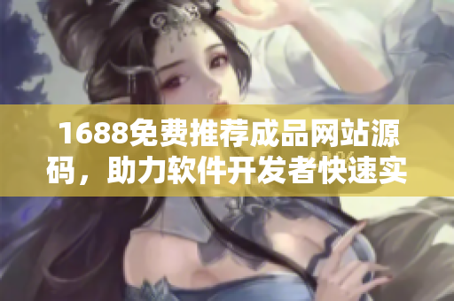 1688免费推荐成品网站源码，助力软件开发者快速实现项目需求