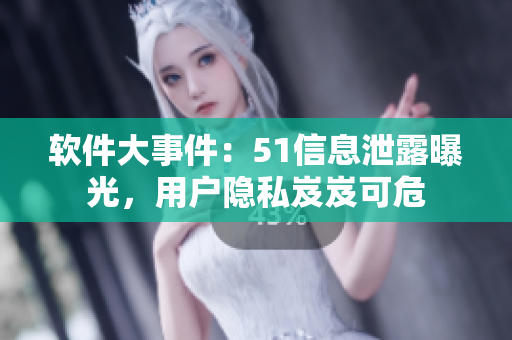 软件大事件：51信息泄露曝光，用户隐私岌岌可危