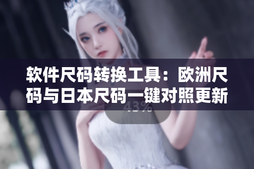 软件尺码转换工具：欧洲尺码与日本尺码一键对照更新