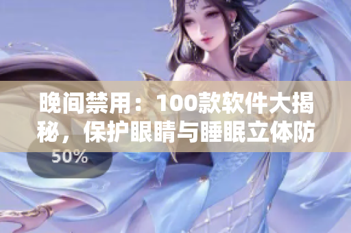晚间禁用：100款软件大揭秘，保护眼睛与睡眠立体防护